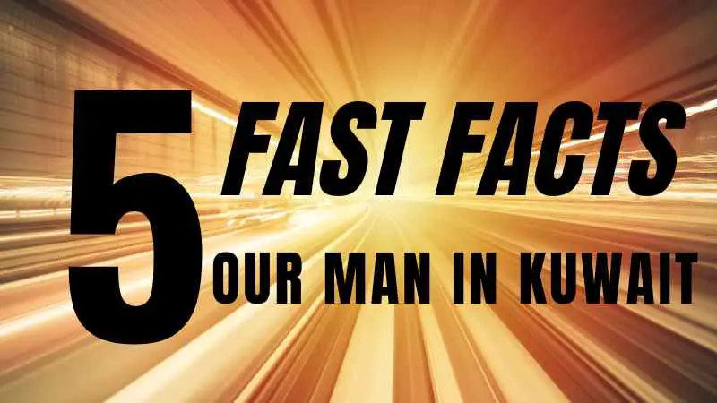 5 Fast Facts: Our Man In Kuwait